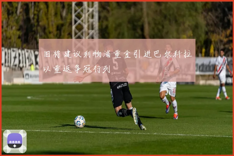 旧将建议利物浦重金引进巴尔科拉以重返争冠行列