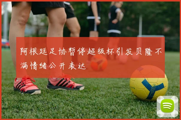阿根廷足协暂停超级杯引发贝隆不满情绪公开表达