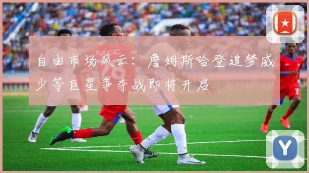 自由市场风云：詹姆斯哈登追梦威少等巨星争夺战即将开启