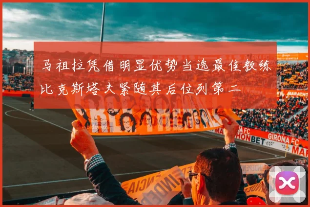 马祖拉凭借明显优势当选最佳教练比克斯塔夫紧随其后位列第二