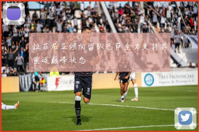 拉菲尼亚倾向留队巴萨全力支持其重返巅峰状态