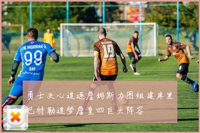 勇士决心追逐詹姆斯力图组建库里巴特勒追梦詹皇四巨头阵容