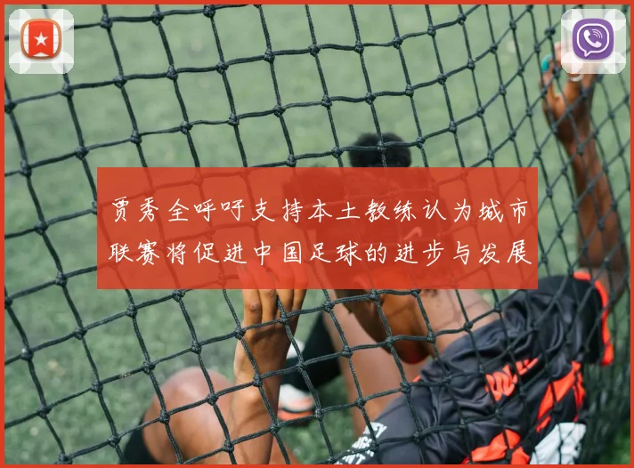 贾秀全呼吁支持本土教练认为城市联赛将促进中国足球的进步与发展