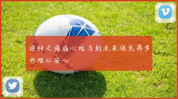 逆转之痛成心结马刺未来领先再多也难以安心