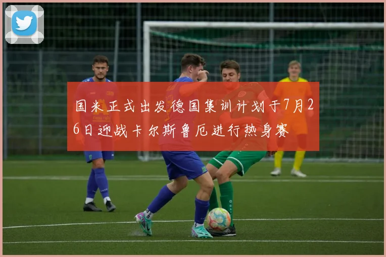 国米正式出发德国集训计划于7月26日迎战卡尔斯鲁厄进行热身赛